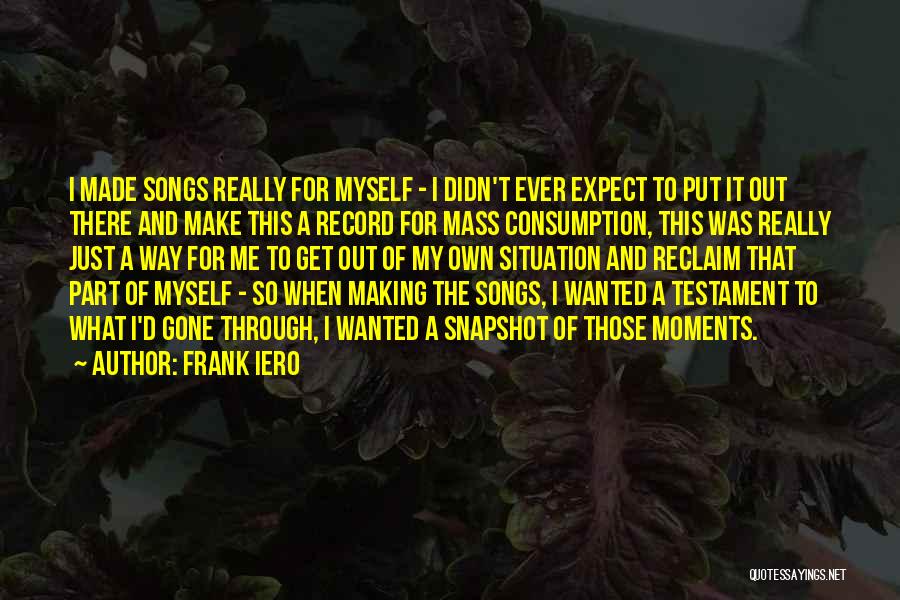 Frank Iero Quotes: I Made Songs Really For Myself - I Didn't Ever Expect To Put It Out There And Make This A