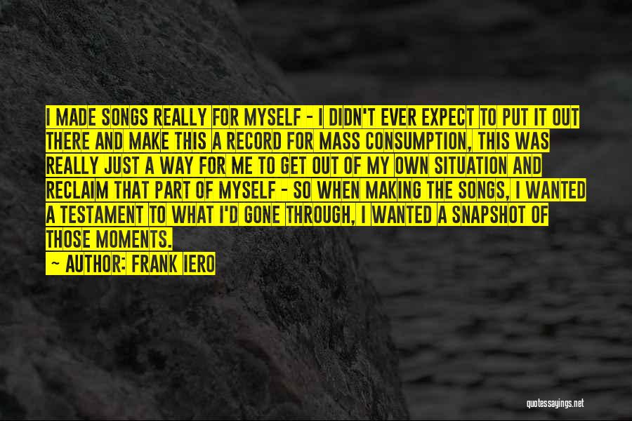 Frank Iero Quotes: I Made Songs Really For Myself - I Didn't Ever Expect To Put It Out There And Make This A