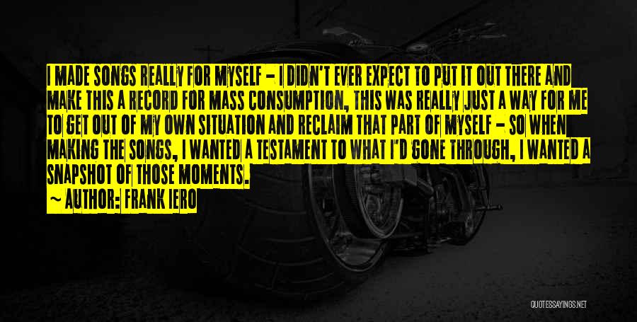 Frank Iero Quotes: I Made Songs Really For Myself - I Didn't Ever Expect To Put It Out There And Make This A