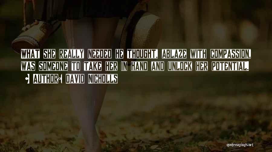 David Nicholls Quotes: What She Really Needed He Thought, Ablaze With Compassion, Was Someone To Take Her In Hand And Unlock Her Potential.