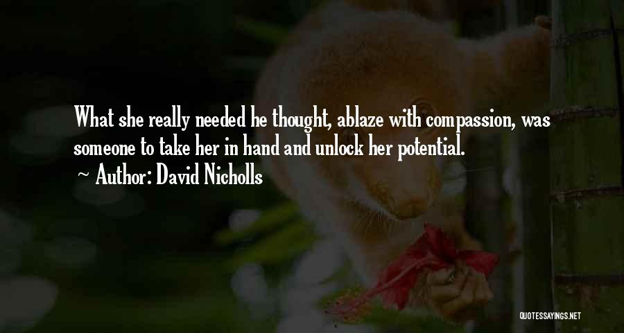 David Nicholls Quotes: What She Really Needed He Thought, Ablaze With Compassion, Was Someone To Take Her In Hand And Unlock Her Potential.