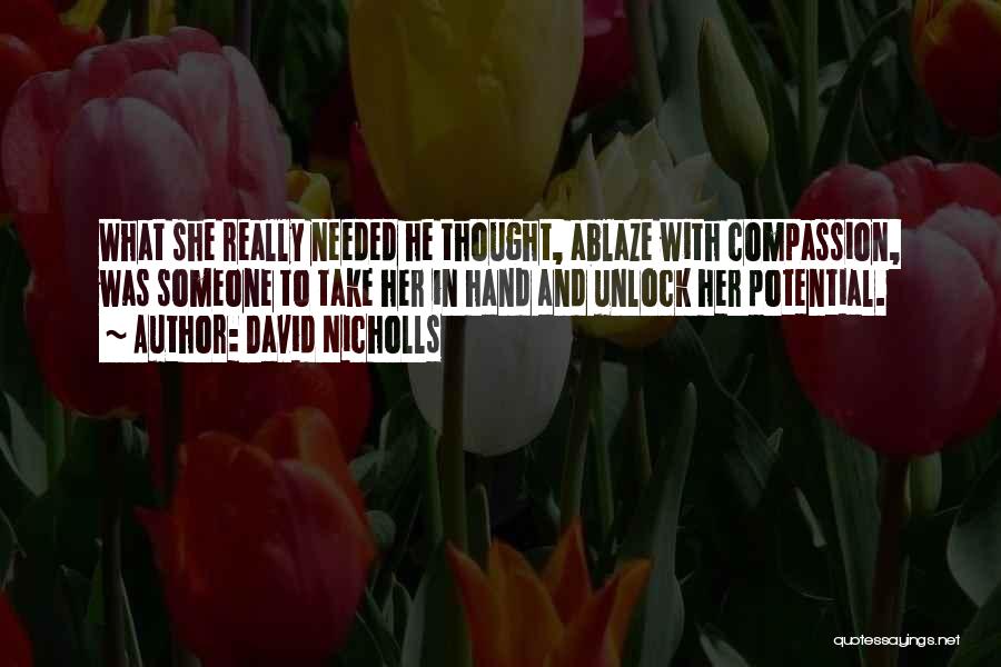 David Nicholls Quotes: What She Really Needed He Thought, Ablaze With Compassion, Was Someone To Take Her In Hand And Unlock Her Potential.