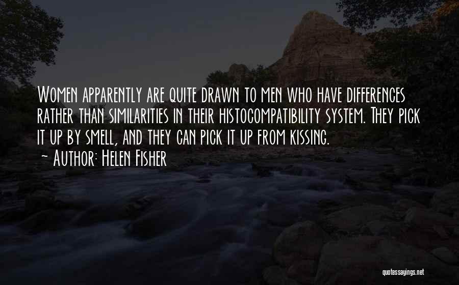 Helen Fisher Quotes: Women Apparently Are Quite Drawn To Men Who Have Differences Rather Than Similarities In Their Histocompatibility System. They Pick It