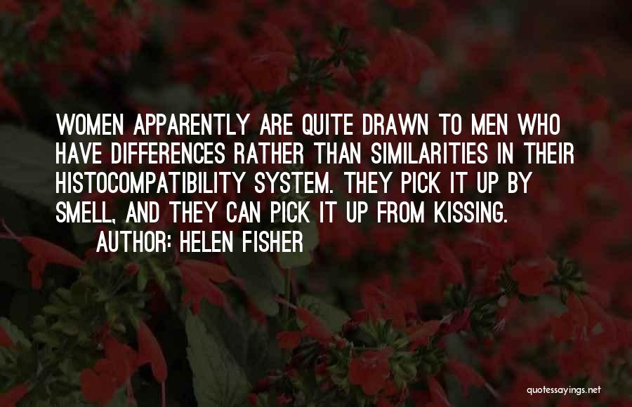 Helen Fisher Quotes: Women Apparently Are Quite Drawn To Men Who Have Differences Rather Than Similarities In Their Histocompatibility System. They Pick It