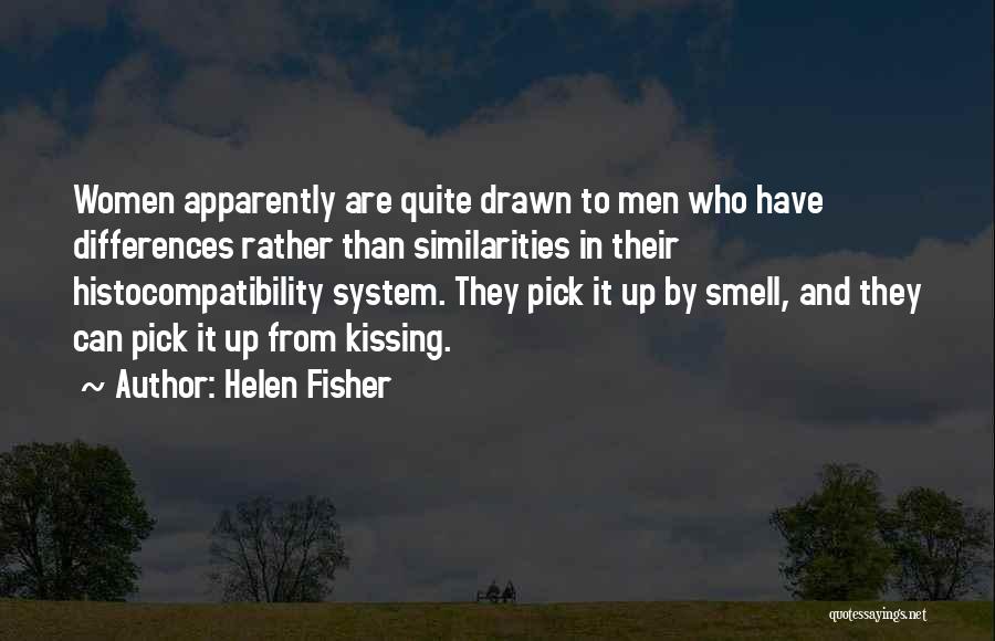 Helen Fisher Quotes: Women Apparently Are Quite Drawn To Men Who Have Differences Rather Than Similarities In Their Histocompatibility System. They Pick It