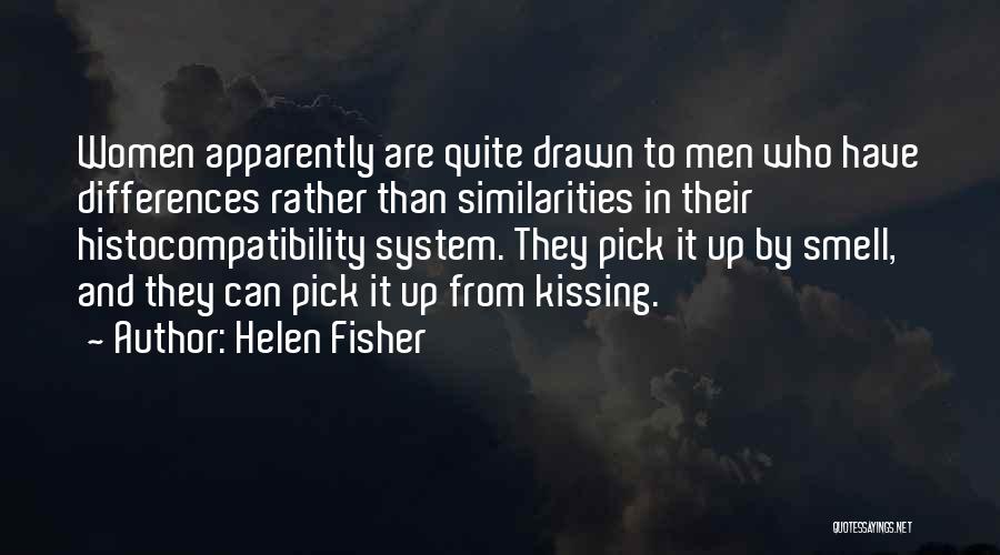 Helen Fisher Quotes: Women Apparently Are Quite Drawn To Men Who Have Differences Rather Than Similarities In Their Histocompatibility System. They Pick It