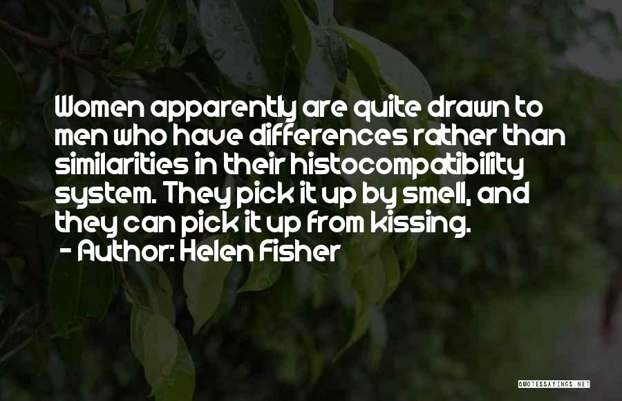 Helen Fisher Quotes: Women Apparently Are Quite Drawn To Men Who Have Differences Rather Than Similarities In Their Histocompatibility System. They Pick It