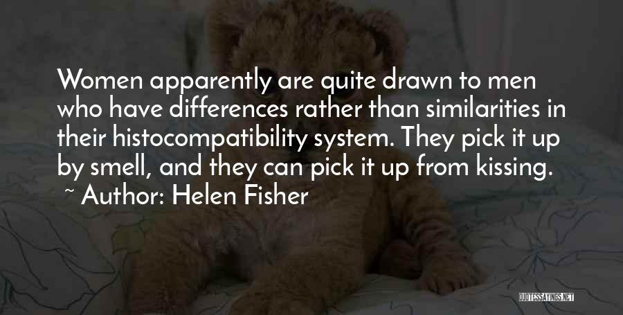 Helen Fisher Quotes: Women Apparently Are Quite Drawn To Men Who Have Differences Rather Than Similarities In Their Histocompatibility System. They Pick It