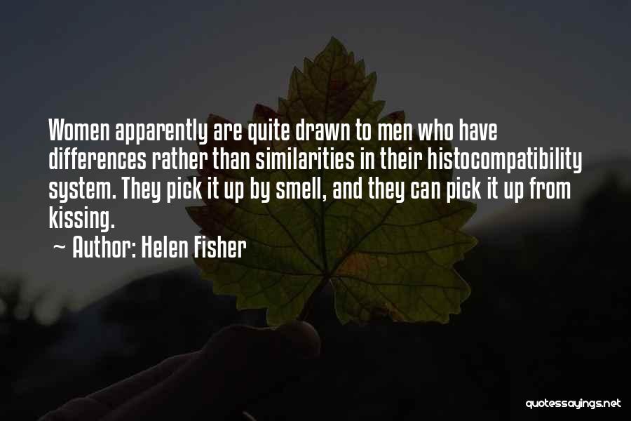 Helen Fisher Quotes: Women Apparently Are Quite Drawn To Men Who Have Differences Rather Than Similarities In Their Histocompatibility System. They Pick It