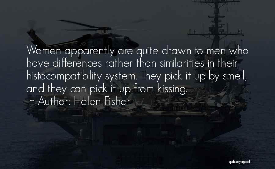 Helen Fisher Quotes: Women Apparently Are Quite Drawn To Men Who Have Differences Rather Than Similarities In Their Histocompatibility System. They Pick It