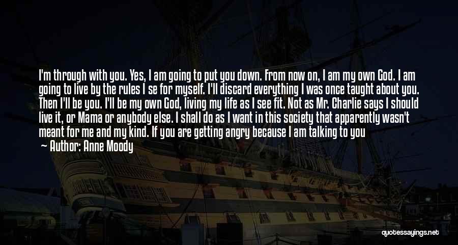 Anne Moody Quotes: I'm Through With You. Yes, I Am Going To Put You Down. From Now On, I Am My Own God.