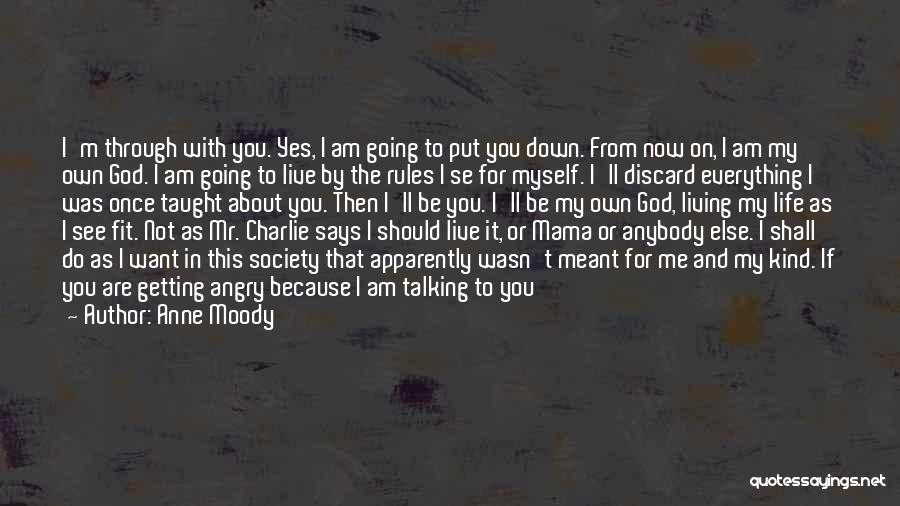 Anne Moody Quotes: I'm Through With You. Yes, I Am Going To Put You Down. From Now On, I Am My Own God.