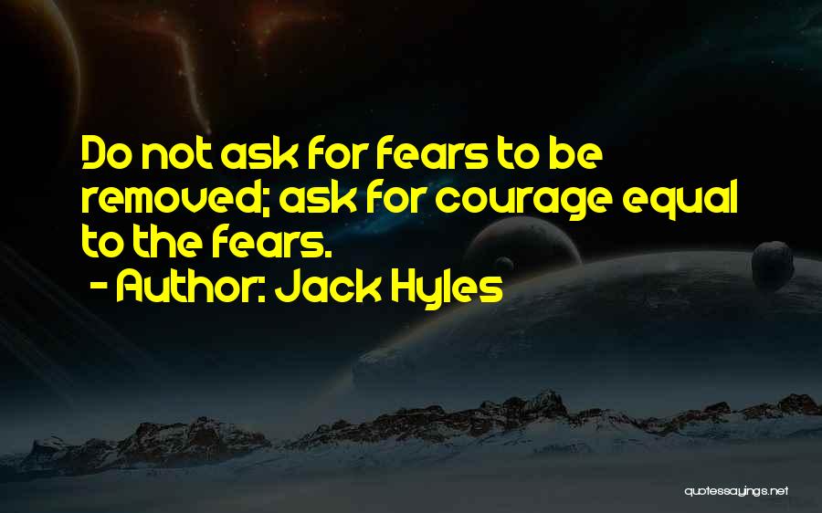 Jack Hyles Quotes: Do Not Ask For Fears To Be Removed; Ask For Courage Equal To The Fears.