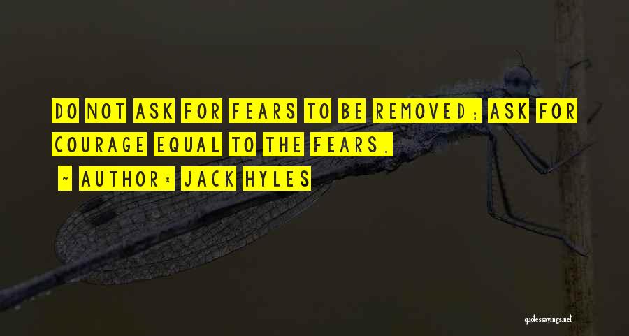 Jack Hyles Quotes: Do Not Ask For Fears To Be Removed; Ask For Courage Equal To The Fears.