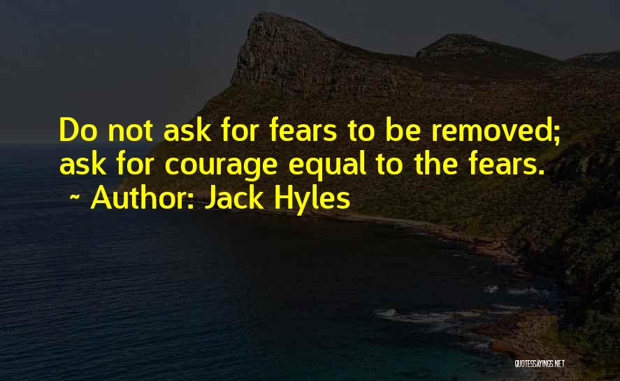 Jack Hyles Quotes: Do Not Ask For Fears To Be Removed; Ask For Courage Equal To The Fears.