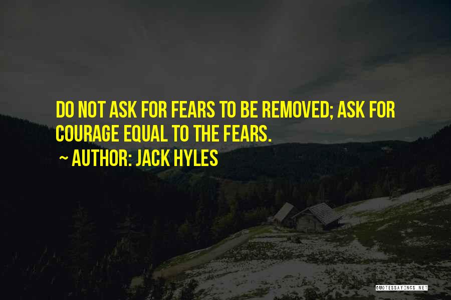 Jack Hyles Quotes: Do Not Ask For Fears To Be Removed; Ask For Courage Equal To The Fears.