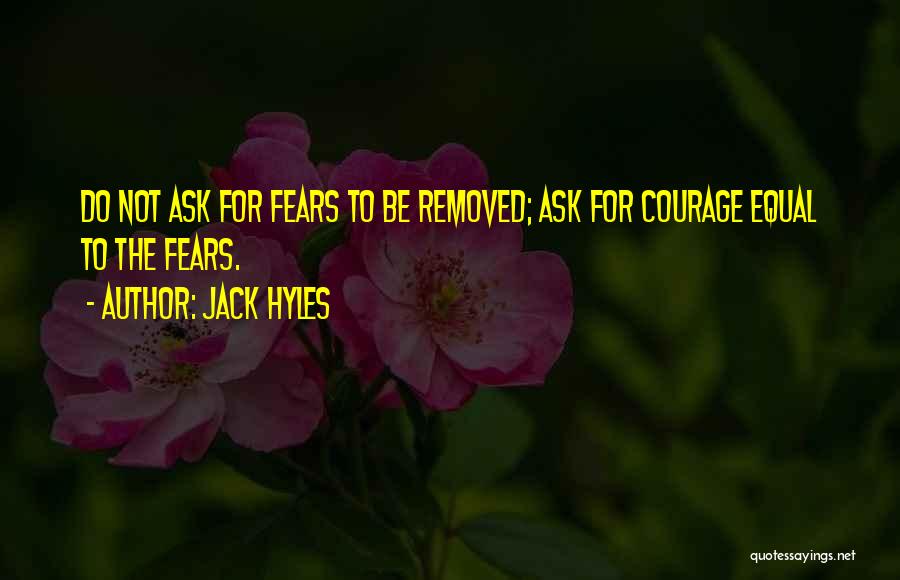 Jack Hyles Quotes: Do Not Ask For Fears To Be Removed; Ask For Courage Equal To The Fears.