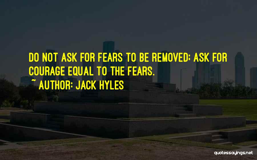 Jack Hyles Quotes: Do Not Ask For Fears To Be Removed; Ask For Courage Equal To The Fears.