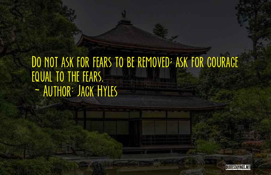 Jack Hyles Quotes: Do Not Ask For Fears To Be Removed; Ask For Courage Equal To The Fears.