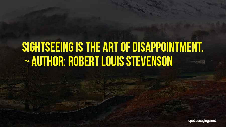 Robert Louis Stevenson Quotes: Sightseeing Is The Art Of Disappointment.