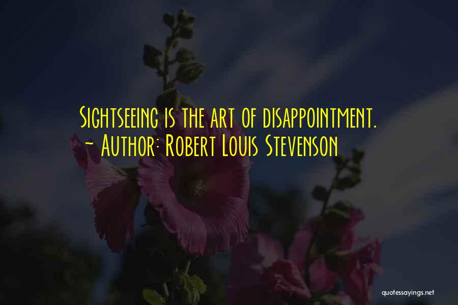 Robert Louis Stevenson Quotes: Sightseeing Is The Art Of Disappointment.