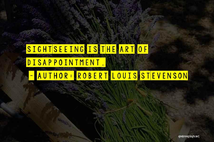 Robert Louis Stevenson Quotes: Sightseeing Is The Art Of Disappointment.