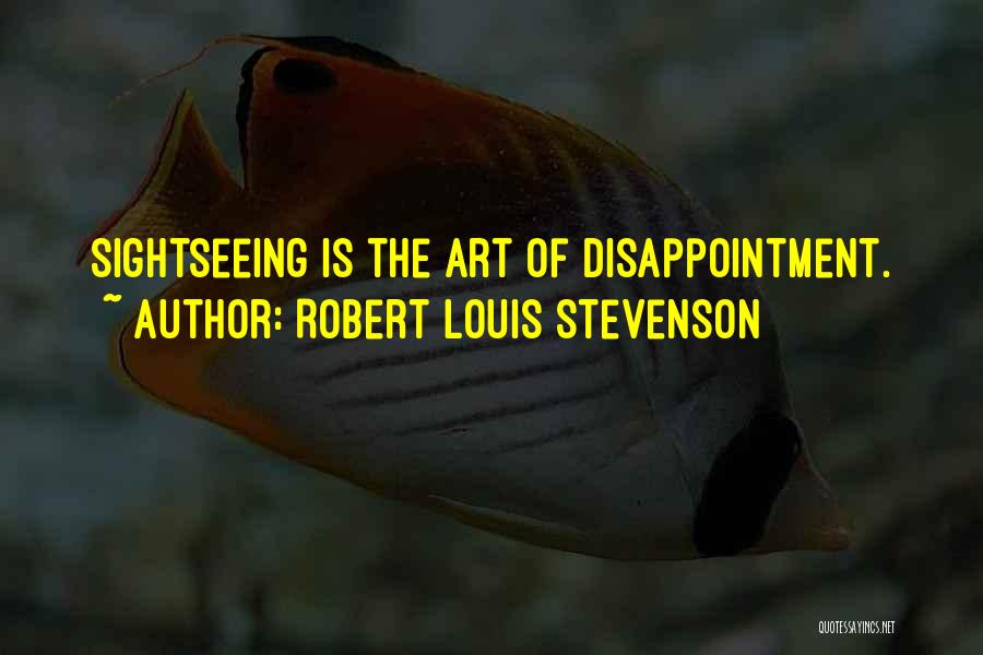 Robert Louis Stevenson Quotes: Sightseeing Is The Art Of Disappointment.