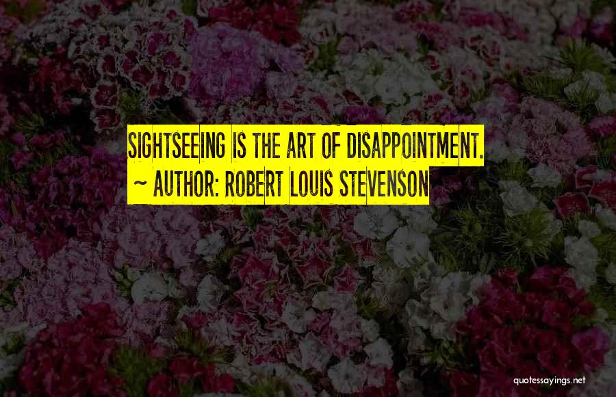 Robert Louis Stevenson Quotes: Sightseeing Is The Art Of Disappointment.