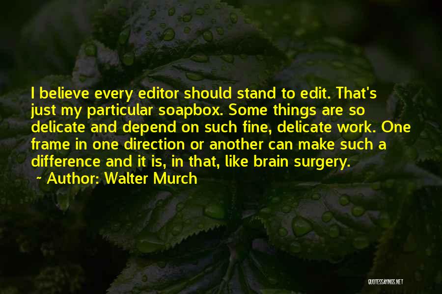 Walter Murch Quotes: I Believe Every Editor Should Stand To Edit. That's Just My Particular Soapbox. Some Things Are So Delicate And Depend