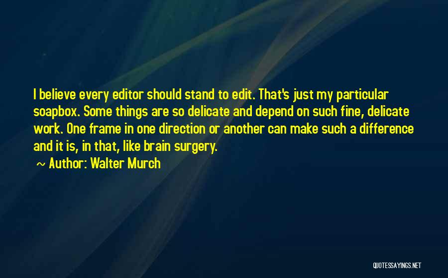 Walter Murch Quotes: I Believe Every Editor Should Stand To Edit. That's Just My Particular Soapbox. Some Things Are So Delicate And Depend