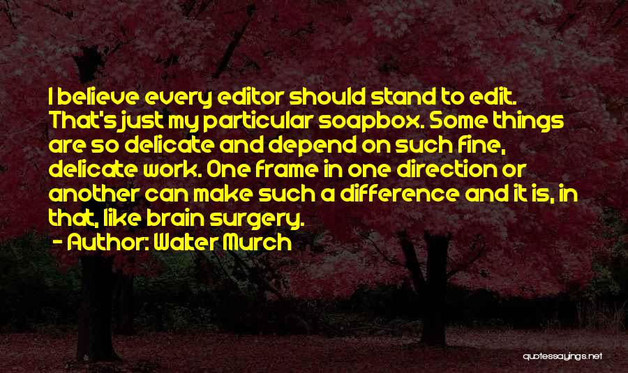 Walter Murch Quotes: I Believe Every Editor Should Stand To Edit. That's Just My Particular Soapbox. Some Things Are So Delicate And Depend