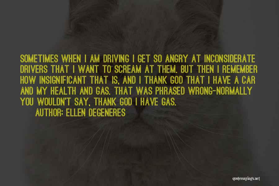 Ellen DeGeneres Quotes: Sometimes When I Am Driving I Get So Angry At Inconsiderate Drivers That I Want To Scream At Them. But