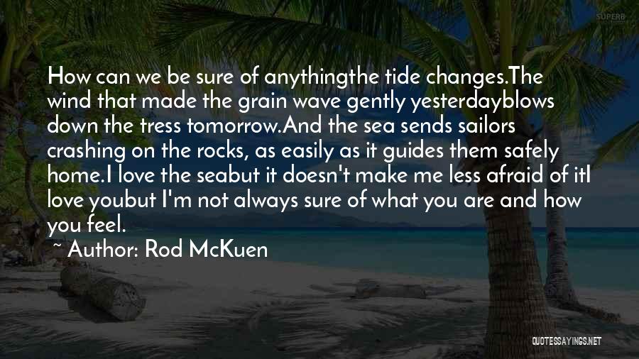 Rod McKuen Quotes: How Can We Be Sure Of Anythingthe Tide Changes.the Wind That Made The Grain Wave Gently Yesterdayblows Down The Tress