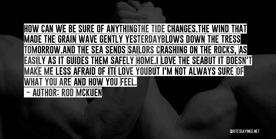 Rod McKuen Quotes: How Can We Be Sure Of Anythingthe Tide Changes.the Wind That Made The Grain Wave Gently Yesterdayblows Down The Tress