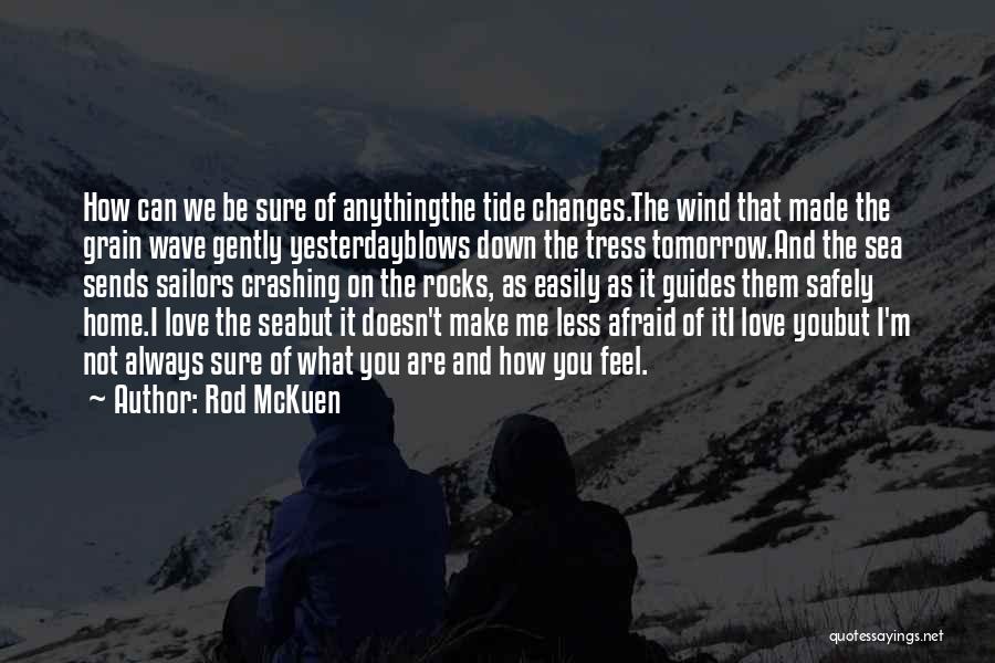 Rod McKuen Quotes: How Can We Be Sure Of Anythingthe Tide Changes.the Wind That Made The Grain Wave Gently Yesterdayblows Down The Tress