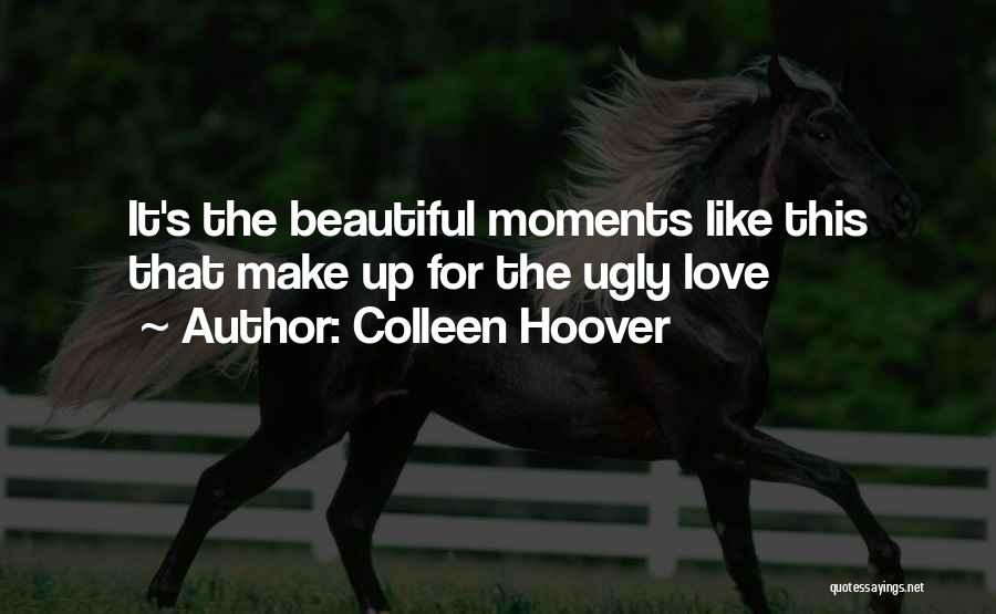 Colleen Hoover Quotes: It's The Beautiful Moments Like This That Make Up For The Ugly Love