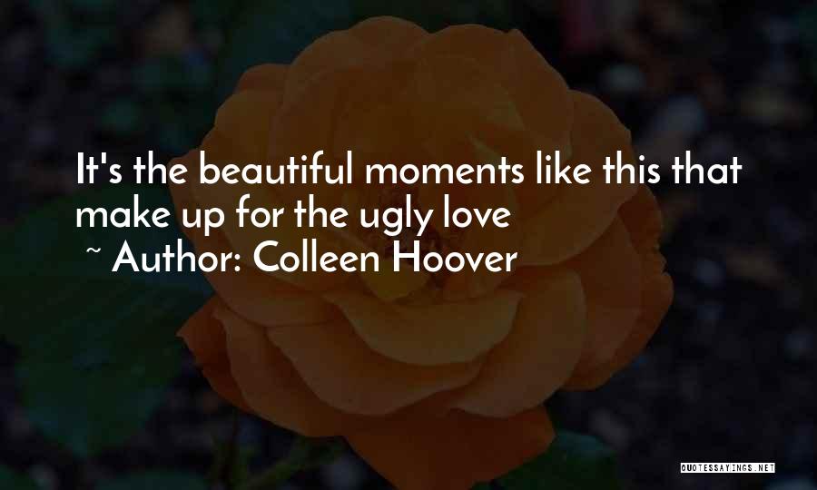 Colleen Hoover Quotes: It's The Beautiful Moments Like This That Make Up For The Ugly Love