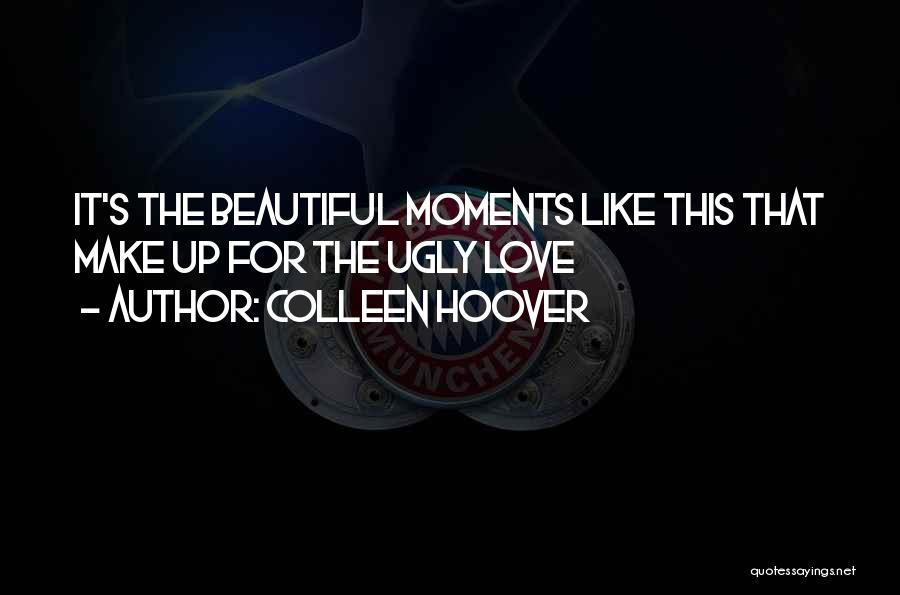 Colleen Hoover Quotes: It's The Beautiful Moments Like This That Make Up For The Ugly Love