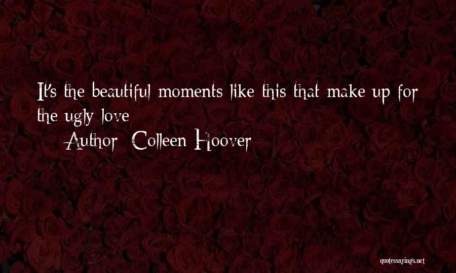 Colleen Hoover Quotes: It's The Beautiful Moments Like This That Make Up For The Ugly Love