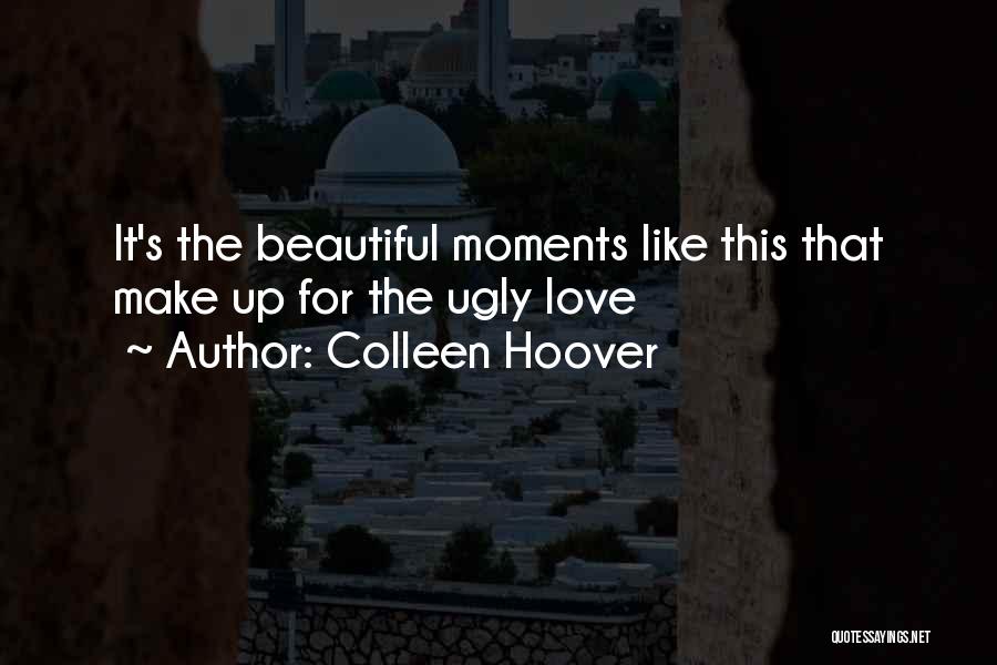 Colleen Hoover Quotes: It's The Beautiful Moments Like This That Make Up For The Ugly Love