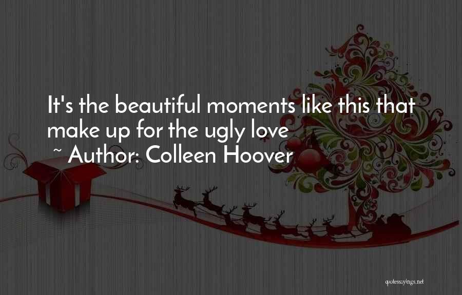 Colleen Hoover Quotes: It's The Beautiful Moments Like This That Make Up For The Ugly Love