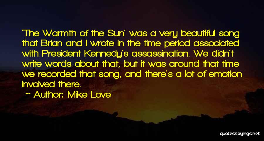 Mike Love Quotes: 'the Warmth Of The Sun' Was A Very Beautiful Song That Brian And I Wrote In The Time Period Associated