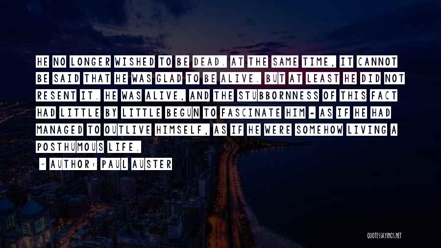 Paul Auster Quotes: He No Longer Wished To Be Dead. At The Same Time, It Cannot Be Said That He Was Glad To