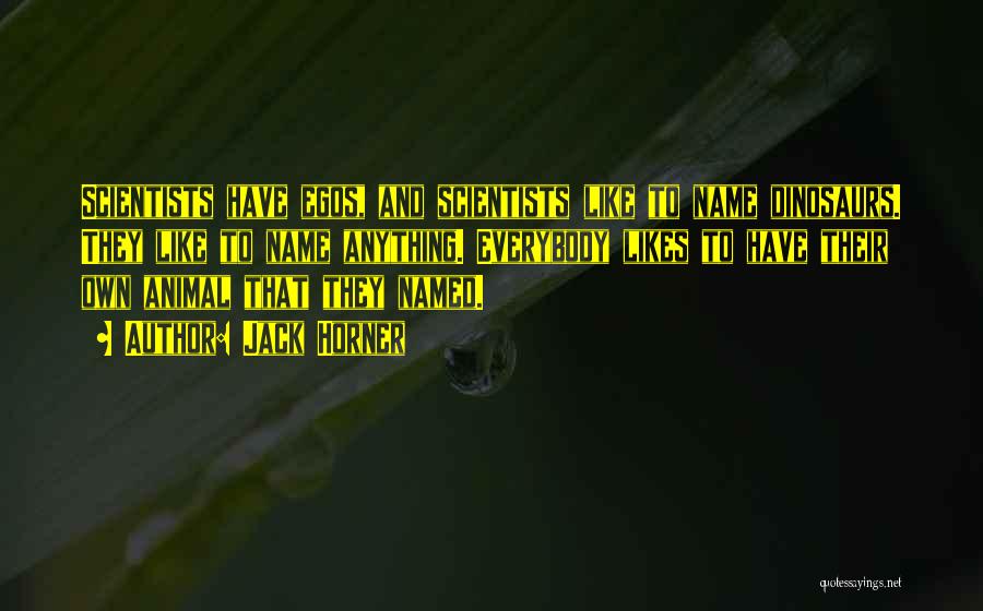 Jack Horner Quotes: Scientists Have Egos, And Scientists Like To Name Dinosaurs. They Like To Name Anything. Everybody Likes To Have Their Own