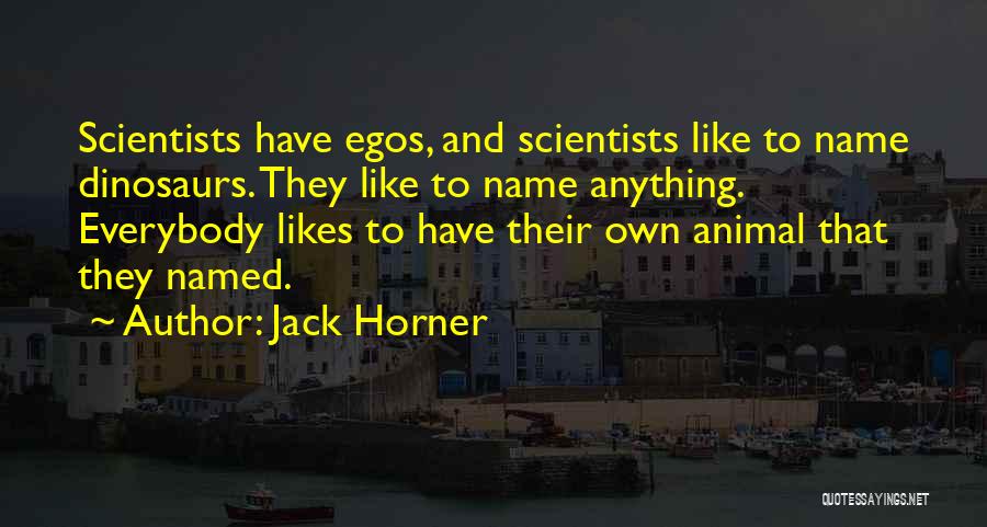 Jack Horner Quotes: Scientists Have Egos, And Scientists Like To Name Dinosaurs. They Like To Name Anything. Everybody Likes To Have Their Own