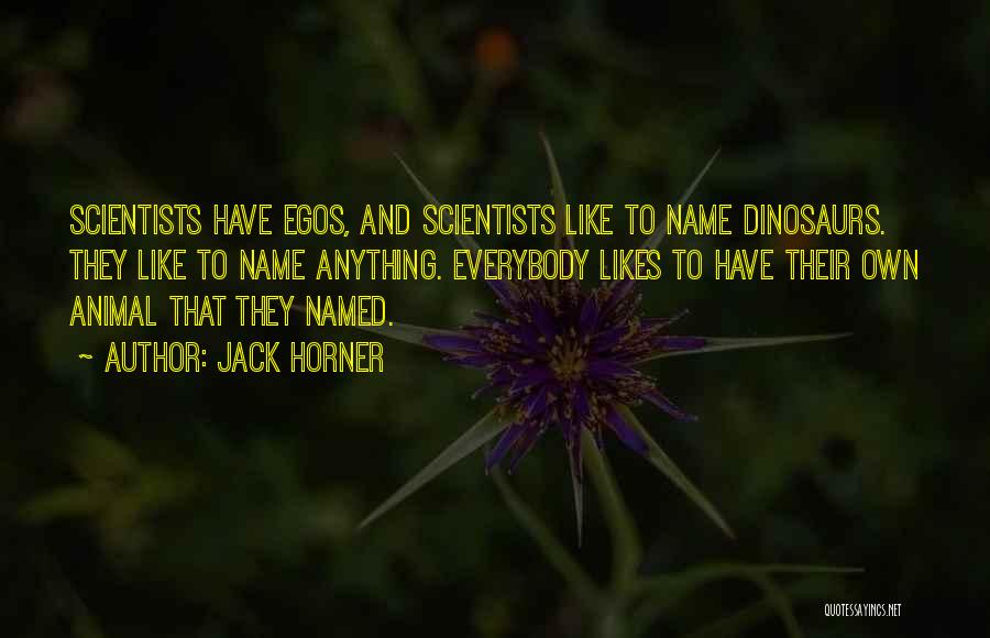 Jack Horner Quotes: Scientists Have Egos, And Scientists Like To Name Dinosaurs. They Like To Name Anything. Everybody Likes To Have Their Own