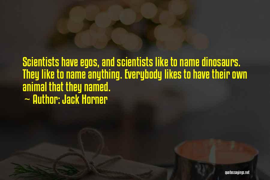 Jack Horner Quotes: Scientists Have Egos, And Scientists Like To Name Dinosaurs. They Like To Name Anything. Everybody Likes To Have Their Own