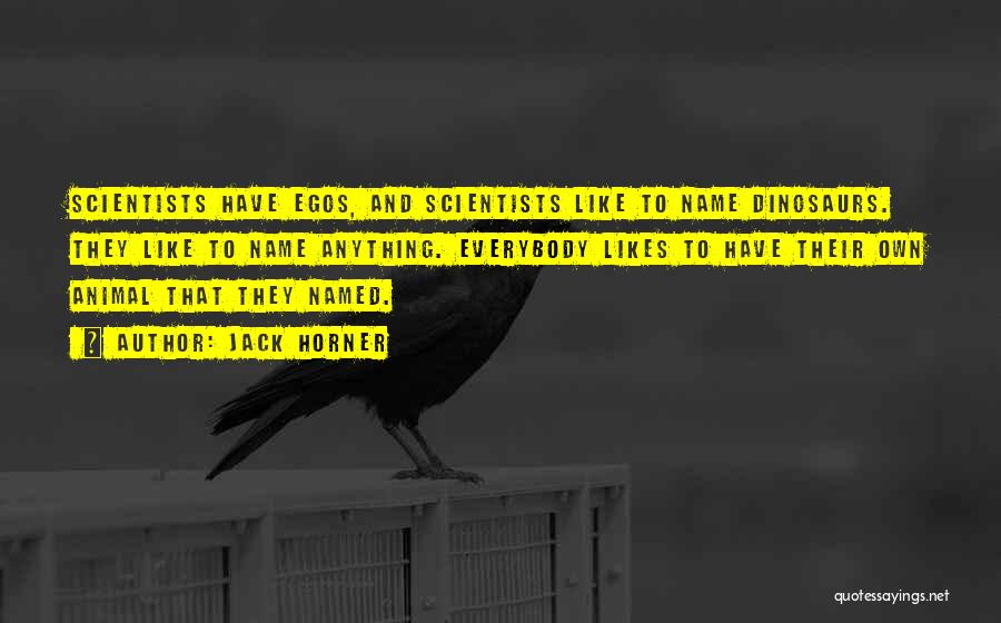 Jack Horner Quotes: Scientists Have Egos, And Scientists Like To Name Dinosaurs. They Like To Name Anything. Everybody Likes To Have Their Own