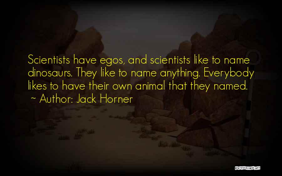 Jack Horner Quotes: Scientists Have Egos, And Scientists Like To Name Dinosaurs. They Like To Name Anything. Everybody Likes To Have Their Own