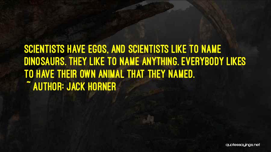 Jack Horner Quotes: Scientists Have Egos, And Scientists Like To Name Dinosaurs. They Like To Name Anything. Everybody Likes To Have Their Own